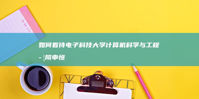 如何看待电子科技大学计算机科学与工程学院申恒涛院长及团队核心骨干宋井宽教授徐行副教授全职加盟同济大学？